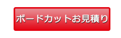 ボードカットお見積り