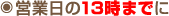 営業日の１３時までに
